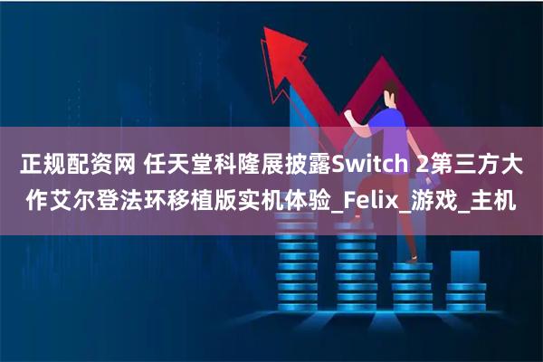 正规配资网 任天堂科隆展披露Switch 2第三方大作艾尔登法环移植版实机体验_Felix_游戏_主机