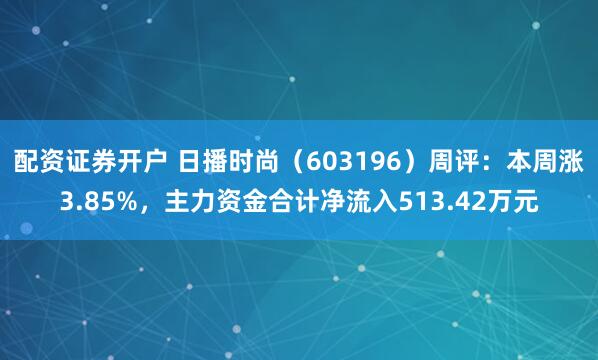 配资证券开户 日播时尚（603196）周评：本周涨3.85%，主力资金合计净流入513.42万元