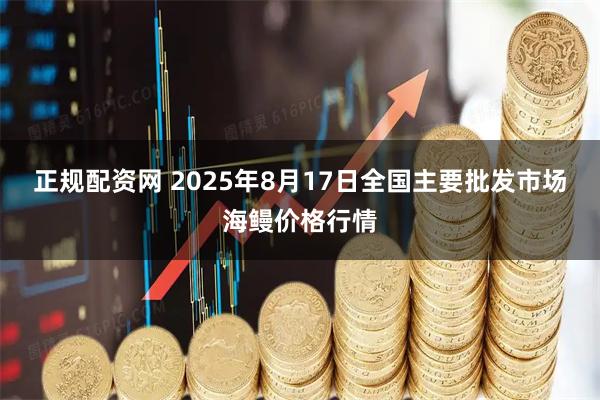 正规配资网 2025年8月17日全国主要批发市场海鳗价格行情