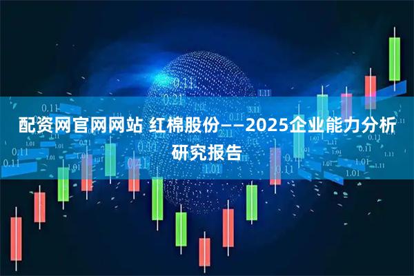 配资网官网网站 红棉股份——2025企业能力分析研究报告