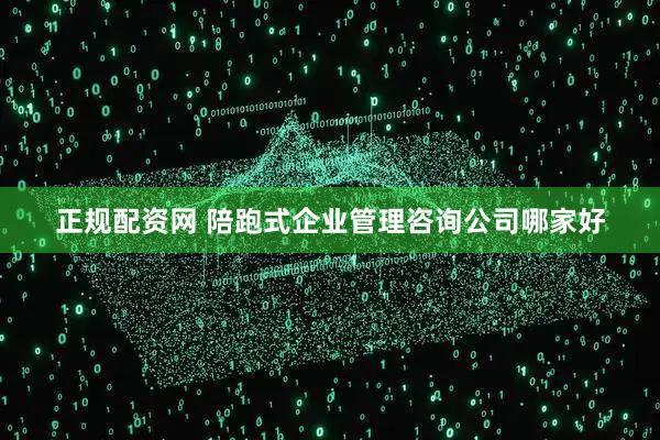 正规配资网 陪跑式企业管理咨询公司哪家好
