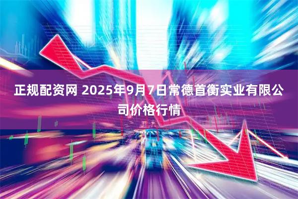 正规配资网 2025年9月7日常德首衡实业有限公司价格行情