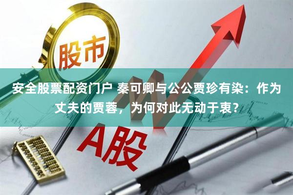 安全股票配资门户 秦可卿与公公贾珍有染：作为丈夫的贾蓉，为何对此无动于衷？